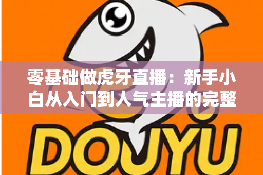 零基础做虎牙直播:新手小白从入门到人气主播的完整实战指南 零基础做虎牙直播:新手小白从入门到人气主播的完整实战指南