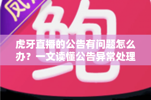 虎牙直播的公告有问题怎么办?一文读懂公告异常处理与反馈全流程实用指南 虎牙直播的公告有问题怎么办?一文读懂公告异常处理与反馈全流程实用指南