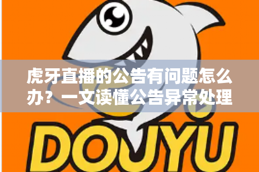 虎牙直播的公告有问题怎么办?一文读懂公告异常处理与反馈全流程实用指南 虎牙直播的公告有问题怎么办?一文读懂公告异常处理与反馈全流程实用指南