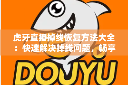 虎牙直播掉线恢复方法大全:快速解决掉线问题,畅享流畅直播体验 虎牙直播掉线恢复方法大全:快速解决掉线问题,畅享流畅直播体验