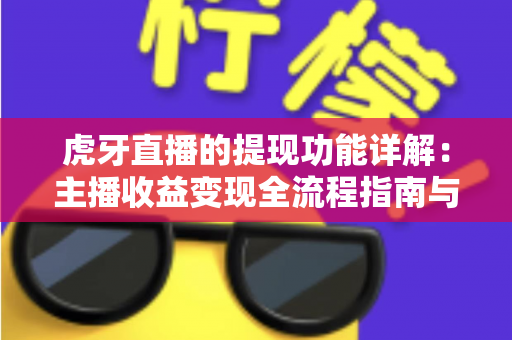 虎牙直播的提现功能详解:主播收益变现全流程指南与实用技巧分享 虎牙直播的提现功能详解:主播收益变现全流程指南与实用技巧分享