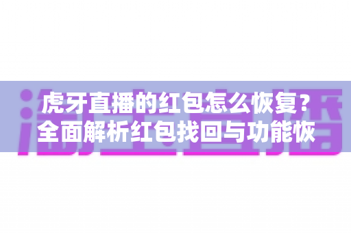 虎牙直播的红包怎么恢复？全面解析红包找回与功能恢复的实用指南