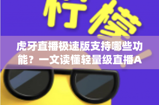 虎牙直播极速版支持哪些功能?一文读懂轻量级直播App的完整功能清单 虎牙直播极速版支持哪些功能?一文读懂轻量级直播App的完整功能清单