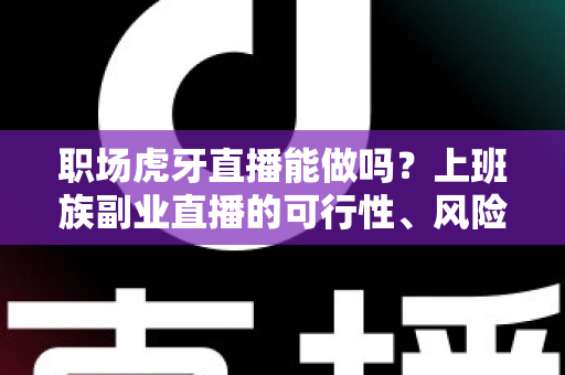 职场虎牙直播能做吗?上班族副业直播的可行性、风险与实战指南 职场虎牙直播能做吗?上班族副业直播的可行性、风险与实战指南