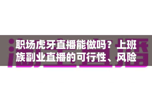职场虎牙直播能做吗?上班族副业直播的可行性、风险与实战指南 职场虎牙直播能做吗?上班族副业直播的可行性、风险与实战指南