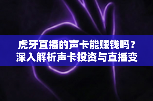 虎牙直播的声卡能赚钱吗？深入解析声卡投资与直播变现的微妙关系