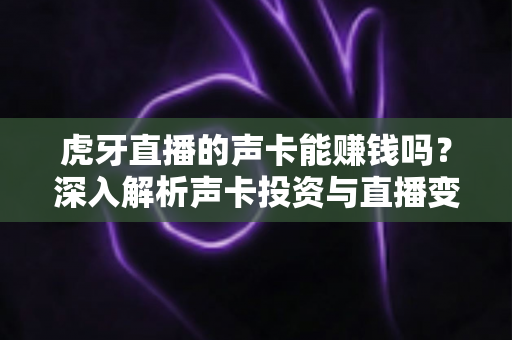 虎牙直播的声卡能赚钱吗？深入解析声卡投资与直播变现的微妙关系