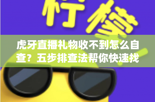 虎牙直播礼物收不到怎么自查?五步排查法帮你快速找回 missing 收益的完整指南 虎牙直播礼物收不到怎么自查?五步排查法帮你快速找回 missing 收益的完整指南
