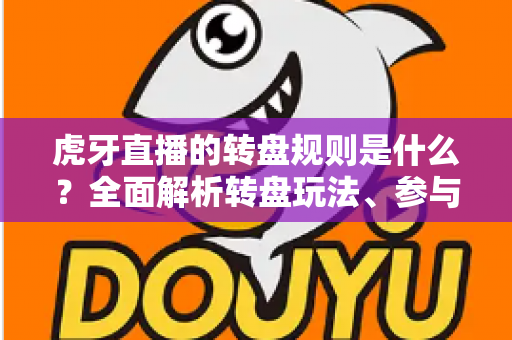 虎牙直播的转盘规则是什么?全面解析转盘玩法、参与条件与中奖技巧指南 虎牙直播的转盘规则是什么?全面解析转盘玩法、参与条件与中奖技巧指南