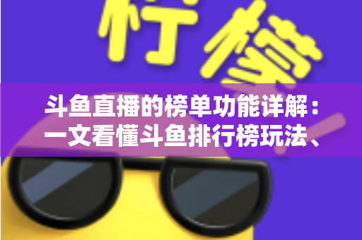 斗鱼直播的榜单功能详解:一文看懂斗鱼排行榜玩法、规则与运营技巧 斗鱼直播的榜单功能详解:一文看懂斗鱼排行榜玩法、规则与运营技巧