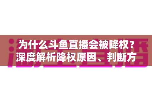 为什么斗鱼直播会被降权?深度解析降权原因、判断方法与恢复技巧 为什么斗鱼直播会被降权?深度解析降权原因、判断方法与恢复技巧