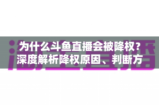 为什么斗鱼直播会被降权？深度解析降权原因、判断方法与恢复技巧