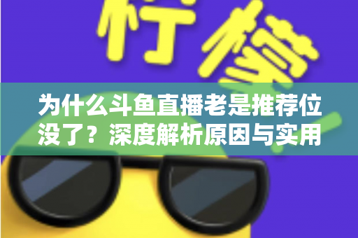 为什么斗鱼直播老是推荐位没了?深度解析原因与实用恢复指南 为什么斗鱼直播老是推荐位没了?深度解析原因与实用恢复指南