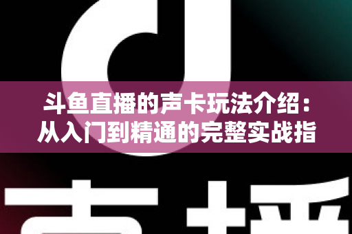 斗鱼直播的声卡玩法介绍：从入门到精通的完整实战指南