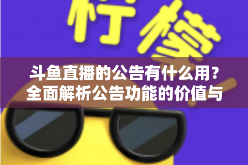 斗鱼直播的公告有什么用？全面解析公告功能的价值与使用技巧