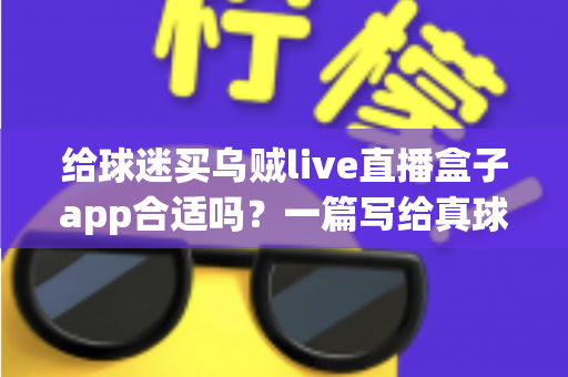 给球迷买乌贼live直播盒子app合适吗?一篇写给真球迷的深度选购指南 给球迷买乌贼live直播盒子app合适吗?一篇写给真球迷的深度选购指南