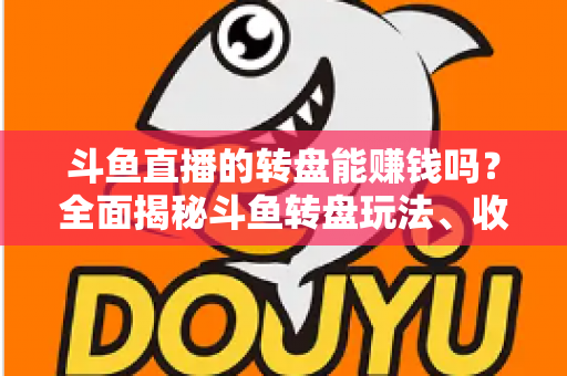 斗鱼直播的转盘能赚钱吗?全面揭秘斗鱼转盘玩法、收益来源与真实赚钱机会 斗鱼直播的转盘能赚钱吗?全面揭秘斗鱼转盘玩法、收益来源与真实赚钱机会