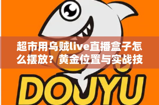 超市用乌贼live直播盒子怎么摆放?黄金位置与实战技巧全解析,助你客流销量双提升 超市用乌贼live直播盒子怎么摆放?黄金位置与实战技巧全解析,助你客流销量双提升