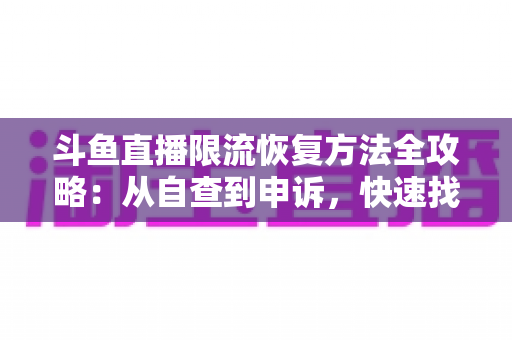 斗鱼直播限流恢复方法全攻略:从自查到申诉,快速找回直播间流量与人气 斗鱼直播限流恢复方法全攻略:从自查到申诉,快速找回直播间流量与人气