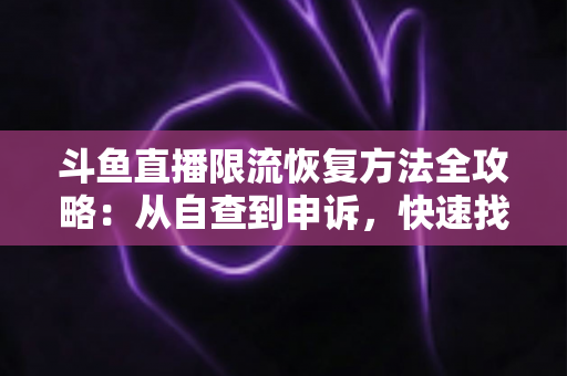斗鱼直播限流恢复方法全攻略:从自查到申诉,快速找回直播间流量与人气 斗鱼直播限流恢复方法全攻略:从自查到申诉,快速找回直播间流量与人气