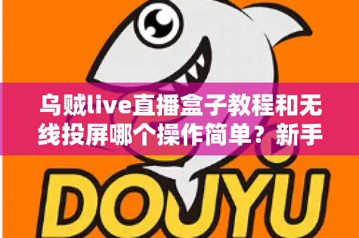 乌贼live直播盒子教程和无线投屏哪个操作简单？新手主播最全上手对比指南