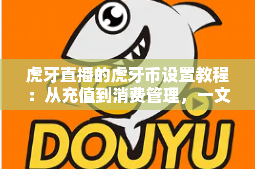 虎牙直播的虎牙币设置教程:从充值到消费管理,一文带你轻松玩转虎牙直播 虎牙直播的虎牙币设置教程:从充值到消费管理,一文带你轻松玩转虎牙直播
