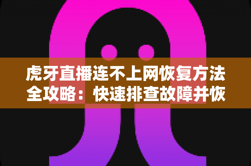 虎牙直播连不上网恢复方法全攻略:快速排查故障并恢复观看的实用指南 虎牙直播连不上网恢复方法全攻略:快速排查故障并恢复观看的实用指南