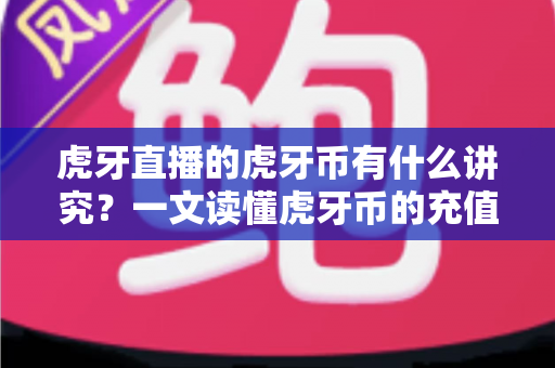 虎牙直播的虎牙币有什么讲究?一文读懂虎牙币的充值、用途与使用技巧 虎牙直播的虎牙币有什么讲究?一文读懂虎牙币的充值、用途与使用技巧