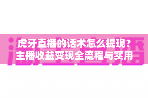 虎牙直播的话术怎么提现?主播收益变现全流程与实用指南详解 虎牙直播的话术怎么提现?主播收益变现全流程与实用指南详解
