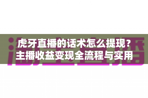 虎牙直播的话术怎么提现?主播收益变现全流程与实用指南详解 虎牙直播的话术怎么提现?主播收益变现全流程与实用指南详解