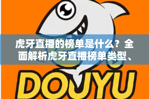 虎牙直播的榜单是什么?全面解析虎牙直播榜单类型、玩法与参与指南 虎牙直播的榜单是什么?全面解析虎牙直播榜单类型、玩法与参与指南