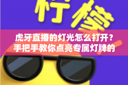 虎牙直播的灯光怎么打开？手把手教你点亮专属灯牌的完整指南