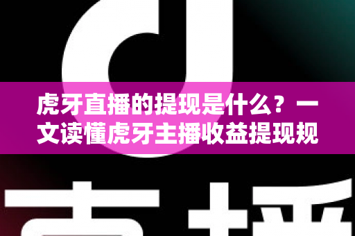 虎牙直播的提现是什么？一文读懂虎牙主播收益提现规则、流程与常见问题