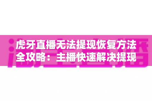 虎牙直播无法提现恢复方法全攻略:主播快速解决提现失败问题的实用指南 虎牙直播无法提现恢复方法全攻略:主播快速解决提现失败问题的实用指南