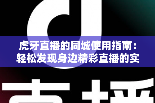 虎牙直播的同城使用指南:轻松发现身边精彩直播的实用攻略 虎牙直播的同城使用指南:轻松发现身边精彩直播的实用攻略