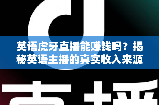 英语虎牙直播能赚钱吗?揭秘英语主播的真实收入来源与变现全攻略 英语虎牙直播能赚钱吗?揭秘英语主播的真实收入来源与变现全攻略