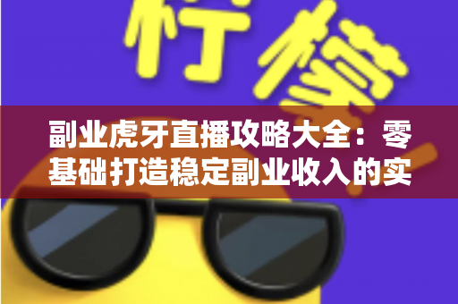 副业虎牙直播攻略大全:零基础打造稳定副业收入的实战指南 副业虎牙直播攻略大全:零基础打造稳定副业收入的实战指南