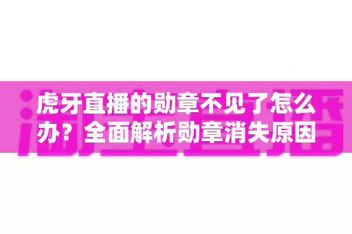 虎牙直播的勋章不见了怎么办?全面解析勋章消失原因与快速找回攻略 虎牙直播的勋章不见了怎么办?全面解析勋章消失原因与快速找回攻略