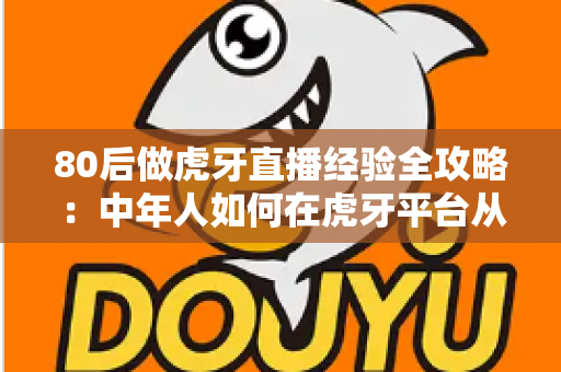 80后做虎牙直播经验全攻略:中年人如何在虎牙平台从零起号到稳定变现? 80后做虎牙直播经验全攻略:中年人如何在虎牙平台从零起号到稳定变现?