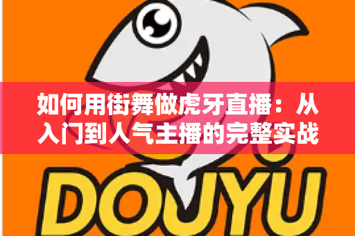 如何用街舞做虎牙直播:从入门到人气主播的完整实战指南 如何用街舞做虎牙直播:从入门到人气主播的完整实战指南