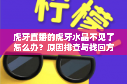虎牙直播的虎牙水晶不见了怎么办?原因排查与找回方法全指南 虎牙直播的虎牙水晶不见了怎么办?原因排查与找回方法全指南
