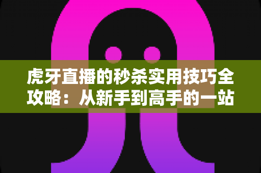 虎牙直播的秒杀实用技巧全攻略:从新手到高手的一站式抢购指南,助你快人一步拿下心仪好物 虎牙直播的秒杀实用技巧全攻略:从新手到高手的一站式抢购指南,助你快人一步拿下心仪好物