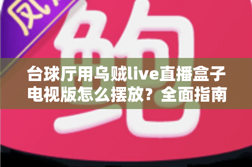 台球厅用乌贼live直播盒子电视版怎么摆放?全面指南助你打造最佳观赛体验 台球厅用乌贼live直播盒子电视版怎么摆放?全面指南助你打造最佳观赛体验