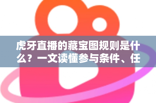 虎牙直播的藏宝图规则是什么?一文读懂参与条件、任务玩法与奖励机制 虎牙直播的藏宝图规则是什么?一文读懂参与条件、任务玩法与奖励机制