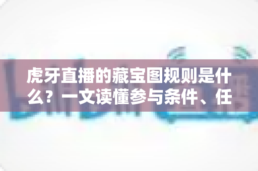 虎牙直播的藏宝图规则是什么?一文读懂参与条件、任务玩法与奖励机制 虎牙直播的藏宝图规则是什么?一文读懂参与条件、任务玩法与奖励机制