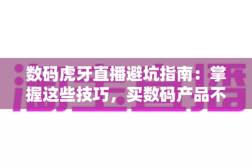 数码虎牙直播避坑指南:掌握这些技巧,买数码产品不再花冤枉钱 数码虎牙直播避坑指南:掌握这些技巧,买数码产品不再花冤枉钱