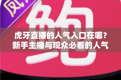 虎牙直播的人气入口在哪？新手主播与观众必看的人气值查看全攻略