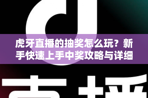 虎牙直播的抽奖怎么玩？新手快速上手中奖攻略与详细玩法全解析