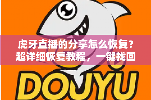 虎牙直播的分享怎么恢复？超详细恢复教程，一键找回你的分享功能