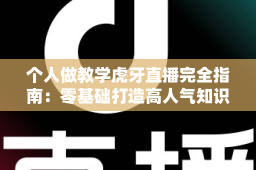 个人做教学虎牙直播完全指南:零基础打造高人气知识直播间的实战秘籍 个人做教学虎牙直播完全指南:零基础打造高人气知识直播间的实战秘籍